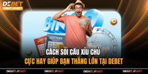 Cách Soi Cầu Xỉu Chủ Cực Hay Giúp Bạn Thắng Lớn Tại Debet