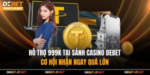 Hỗ Trợ 999K Tại Sảnh Casino Debet – Cơ Hội Nhận Ngay Quà Lớn