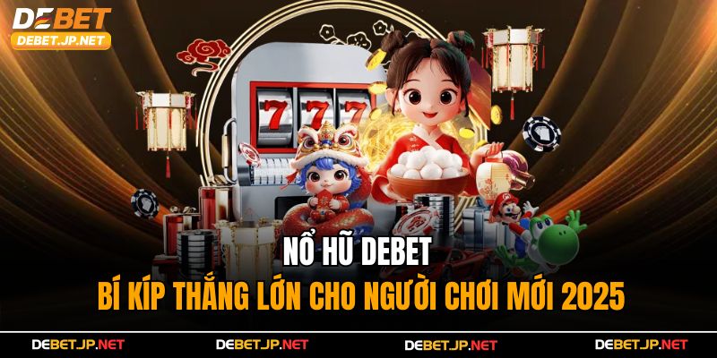 Nổ Hũ Debet - Bí Kíp Thắng Lớn Cho Người Chơi Mới 2025