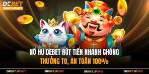 Nổ Hũ Debet Rút Tiền Nhanh Chóng – Thưởng To, An Toàn 100%